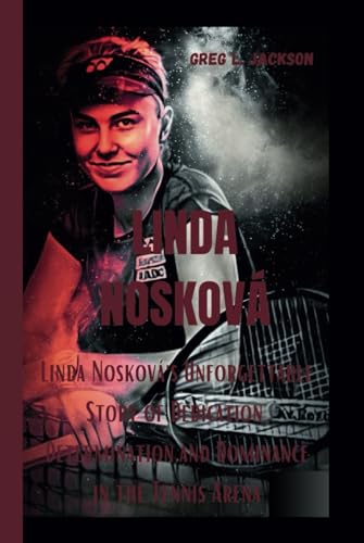 LINDA NOSKOVÁ: Linda Nosková's Unforgettable Story of Dedication, Determination,and Dominance in the Tennis Arena von Independently published