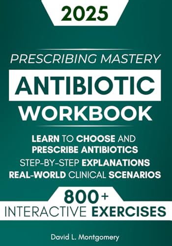 Antibiotic Mastery Workbook: Learn to Choose and Prescribe Antibiotics with 800+ Practical Exercises, Step-by-Step Explanations, and Real-World Clinical Scenarios von Independently published