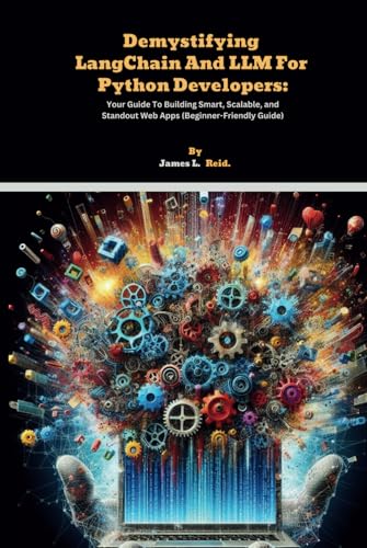Demystifying LangChain And LLM For Python Developers: Your Guide To Building Smart, Scalable, and Standout Web Apps (Beginner-Friendly Guide) (LLMs ... with TensorFlow, Hugging Face, and More.) von Independently published