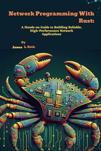 Network Programming With Rust: A Hands-on Guide to Building Reliable, High-Performance Network Applications (Rust Programming Unleashed)