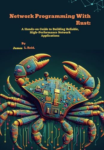 Network Programming With Rust: A Hands-on Guide to Building Reliable, High-Performance Network Applications (Rust Programming Unleashed)
