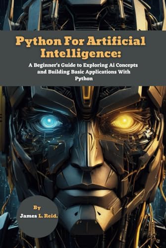Python For Artificial Intelligence: A Beginner's Guide to Exploring Ai Concepts and Building Basic Applications With Python (Python Decoded: Dive into Python Programming with This Series) von Independently published