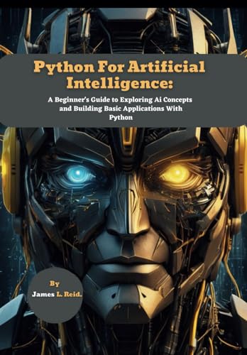 Python For Artificial Intelligence: A Beginner's Guide to Exploring Ai Concepts and Building Basic Applications With Python (Python Decoded: Dive into Python Programming with This Series)
