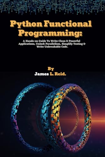 Python Functional Programming: A Hands-on Guide To Write Clean & Powerful Applications, Unlock Parallelism, Simplify Testing & Write Unbreakable Code. ... into Python Programming with This Series) Python Functional Programming: A Hands-on Guide To Write Clean & Powerful Applications, Unlock Parallelism, Simplify Testing & Write Unbreakable Code. ... into Python Programming with This Series)