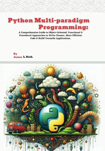 Python Multi-paradigm Programming: A Comprehensive Guide to Object-Oriented, Functional & Procedural Approaches to Write Cleaner, More Efficient Code ... into Python Programming with This Series) von Independently published