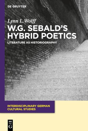 W.G. Sebald’s Hybrid Poetics: Literature as Historiography (Interdisciplinary German Cultural Studies, 14, Band 14)