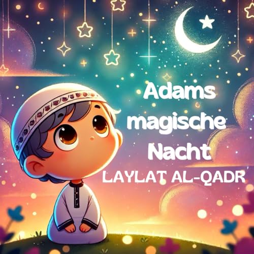 Adams magische Nacht: Laylat al-Qadr: Eine besondere Gutenachtgeschichte für Kinder über eine besondere Nacht im Ramadan im Islam, die eine ... und religiöse sowie spirituelle Werte stärkt. von Independently published