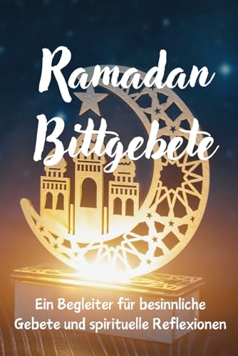 Ramadan Bittgebete: Dein spiritueller Begleiter für einen gesegneten Monat von Independently published