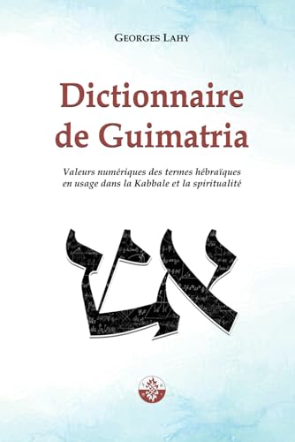 Dictionnaire de Guimatria: Valeurs numériques des termes hébraïques en usage dans la Kabbale et la spiritualité von Editions Lahy