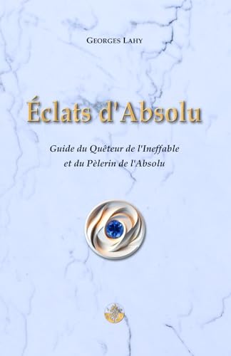 Éclats d'Absolu: Guide du Quêteur de l’Ineffable et du Pèlerin de l’Absolu