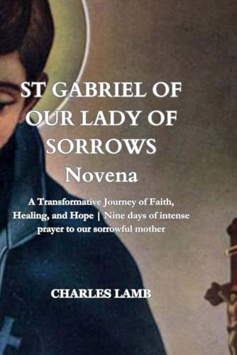 ST GABRIEL OF OUR LADY OF SORROWS Novena: A Transformative Journey of Faith, Healing, and Hope | Nine days of intense prayer to our sorrowful mother von Independently published