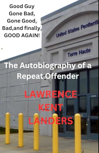 Good Guy Gone Bad, Gone Good, Bad, and finally, GOOD AGAIN!: The Autobiography of a Repeat Offender von Independently published