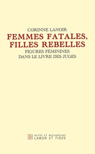 Femmes fatales, filles rebelles: Figures féminines dans le livre des juges von LABOR ET FIDES