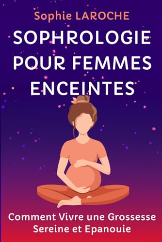 SOPHROLOGIE POUR FEMMES ENCEINTES: Comment Vivre une Grossesse Sereine et Epanouie von Independently published