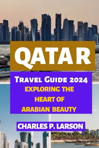 QATAR TRAVEL GUIDE 2024: EXPLORING THE HEART OF ARABIAN BEAUTY
