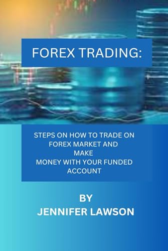 FOREX TRADING:: STEPS ON HOW TO TRADE ON FOREX MARKET AND MAKE MONEY WITH YOUR FUNDED ACCOUNT von Independently published