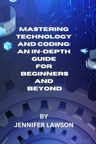 MASTERING TECHNOLOGY AND CODING: AN IN-DEPTH GUIDE FOR BEGINNERS AND BEYOND von Independently published