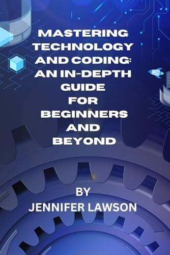 MASTERING TECHNOLOGY AND CODING: AN IN-DEPTH GUIDE FOR BEGINNERS AND BEYOND von Independently published