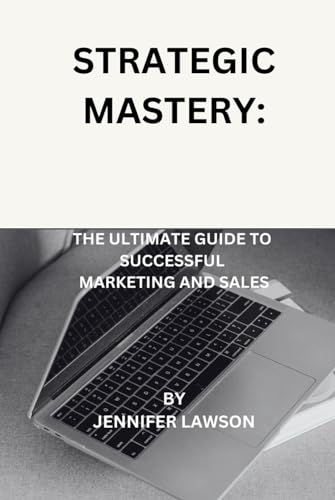 STRATEGIC MASTERY: THE ULTIMATE GUIDE TO SUCCESSFUL MARKETING AND SALES von Independently published