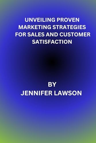 UNVEILING PROVEN MARKETING STRATEGIES FOR SALES AND CUSTOMER SATISFACTION von Independently published