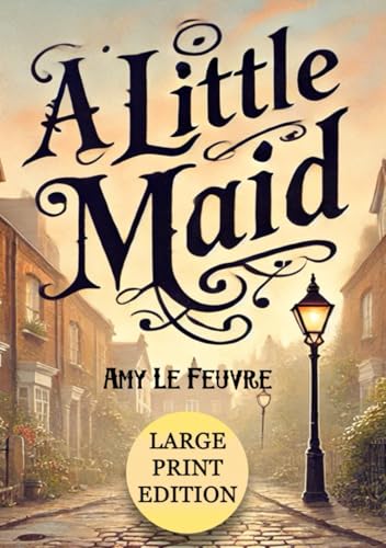 A Little Maid (Large Print Edition): A heartwarming Victorian tale of faith, compassion, and life-changing moments in a servant’s journey of hope and redemption in old London von Independently published