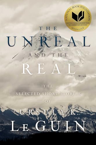 UNREAL AND THE REAL: The Selected Short Stories of Ursula K. Le Guin