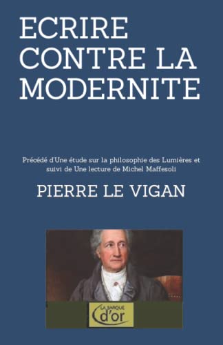 ECRIRE CONTRE LA MODERNITE: Précédé d'Une étude sur la philosophie des Lumières