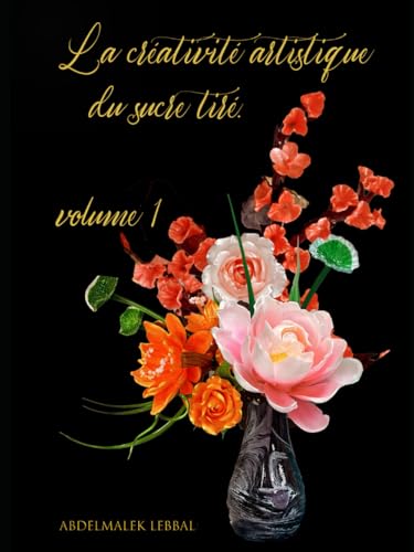 La créativité artistique du sucre tiré. volume 1: Maîtriser l'Art du Sucre Tiré et Coulé ("Créer des chefs-d'œuvre sucrés : la science et l'art de la ... confiserie et de la décoration de gâteaux") von Amazon