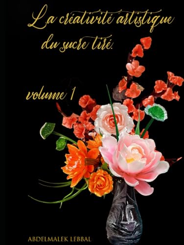 La créativité artistique du sucre tiré. volume 1: Maîtriser l'Art du Sucre Tiré et Coulé ("Créer des chefs-d'œuvre sucrés : la science et l'art de la ... confiserie et de la décoration de gâteaux") von Library and Archives Canada
