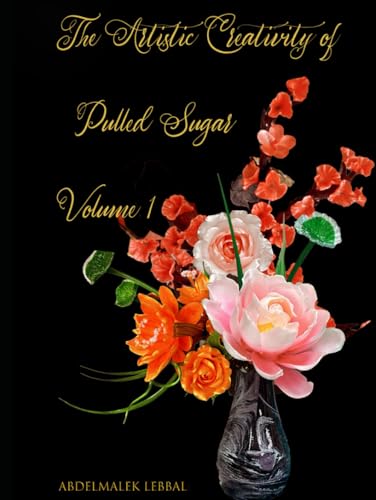 The Artistic Creativity of Pulled Sugar – Volume 1: THE ART OF CREATIVE CONFECTIONERY (Crafting Sweet Masterpieces: The Science and Art of Baking, Confectionery, and Cake Design") von AMAZON