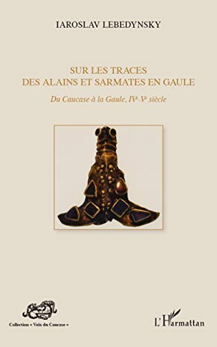 Sur les traces des Alains et Sarmates en Gaule: Du Caucase à la Gaule (IVe - Ve siècle)