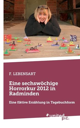 Eine sechswöchige Horrorkur 2012 in Radminden: Eine fiktive Erzählung in Tagebuchform Eine sechswöchige Horrorkur 2012 in Radminden: Eine fiktive Erzählung in Tagebuchform von united p.c.