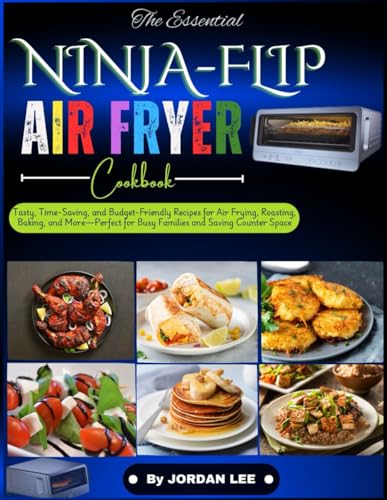 THE ESSENTIAL NINJA FLIP AIR FRYER COOKBOOK: Tasty, Time-Saving, and Budget-Friendly Recipes for Air Frying, Roasting, Baking, and More—Perfect for Busy Families and Saving Counter Space von Independently published