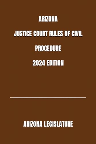 ARIZONA JUSTICE COURT RULES OF CIVIL PROCEDURE 2024 EDITION von Independently published