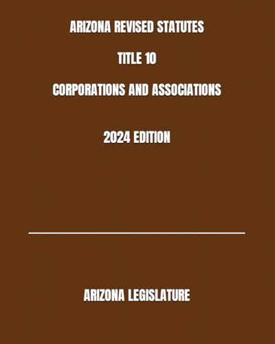 ARIZONA REVISED STATUTES TITLE 10 CORPORATIONS AND ASSOCIATIONS 2024 EDITION von Independently published