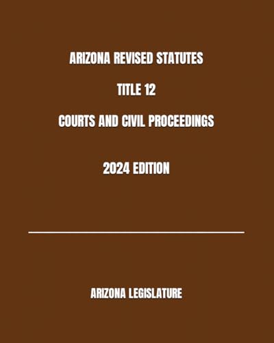ARIZONA REVISED STATUTES TITLE 12 COURTS AND CIVIL PROCEEDINGS 2024 EDITION von Independently published