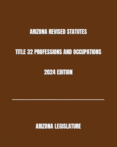 ARIZONA REVISED STATUTES TITLE 32 PROFESSIONS AND OCCUPATIONS 2024 EDITION von Independently published
