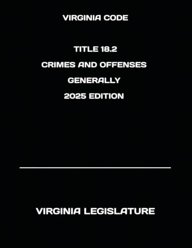 VIRGINIA CODE TITLE 18.2 CRIMES AND OFFENSES GENERALLY 2025 EDITION von Independently published