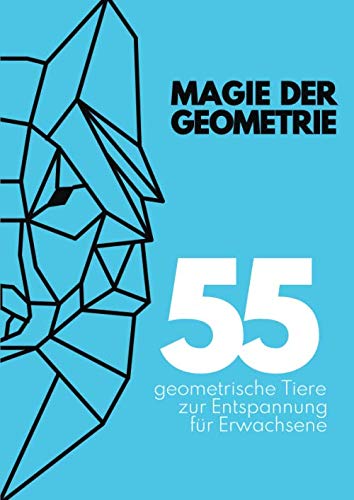 Magie der Geometrie: 55 einzigartige geometrische Tiere für Erwachsene. Perfekt zum abreagieren, runterkommen, entspannen und zur Stressbewältigung.