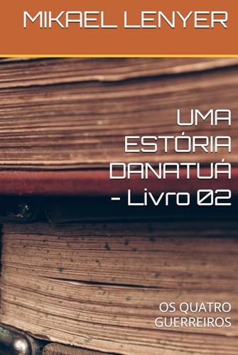 UMA ESTÓRIA DANATUÁ - Livro 02: OS QUATRO GUERREIROS von Independently published
