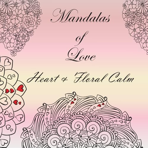Mandalas of Love: Heart & Floral Calm: A Coloring Book of Heart Mandalas and Floral Designs for Coloring and Creative Journaling von Independently published