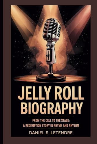 JELLY ROLL BIOGRAPHY: FROM THE CELL TO THE STAGE: A REDEMPTION STORY IN RHYME AND RHYTHM von Independently published