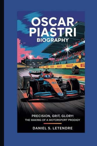 OSCAR PIASTRI BIOGRAPHY: PRECISION, GRIT, GLORY: THE MAKING OF A MOTORSPORT PRODIGY von Independently published