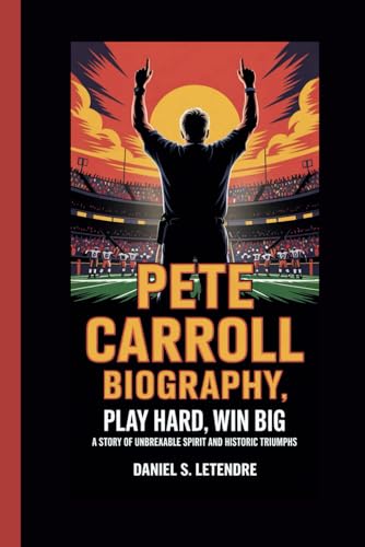 PETE CARROLL BIOGRAPHY: Play Hard, Win Big: A Story of Unbreakable Spirit and Historic Triumphs von Independently published