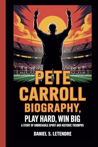 PETE CARROLL BIOGRAPHY: Play Hard, Win Big: A Story of Unbreakable Spirit and Historic Triumphs von Independently published