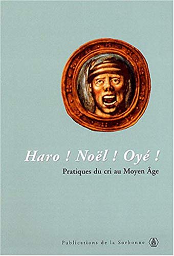 Haro ! Noël ! Oyé !: Pratiques du cri au Moyen Age