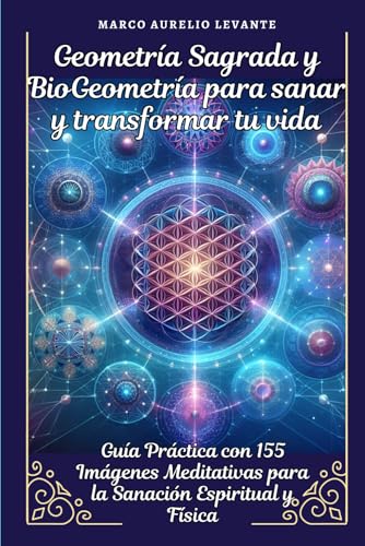 Geometría Sagrada y BioGeometría para sanar y transformar tu vida: Guía Práctica con 155 Imágenes Meditativas para la Sanación Espiritual y Física