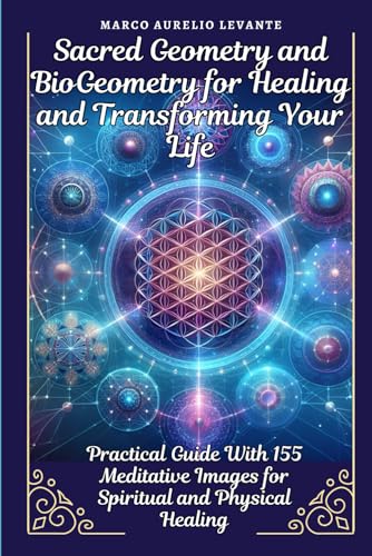 Sacred Geometry and BioGeometry for Healing and Transforming Your Life: Practical Guide With 155 Meditative Images for Spiritual and Physical Healing von Independently published