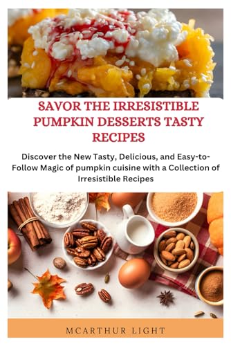 SAVOR THE IRRESISTIBLE PUMPKIN DESSERTS TASTY RECIPES: Discover the New Tasty, Delicious, and Easy-to-Follow Magic of pumpkin cuisine with a Collection of Irresistible Recipes von Independently published