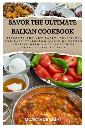 SAVOR THE ULTIMATE BALKAN COOKBOOK: Discover the New Tasty, Delicious, and Easy-to-Follow Magic of Balkan cuisine with a Collection of Irresistible Recipes von Independently published